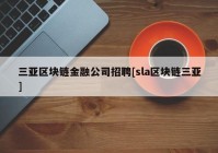 三亚区块链金融公司招聘[sla区块链三亚]