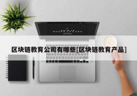 区块链教育公司有哪些[区块链教育产品]