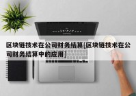 区块链技术在公司财务结算[区块链技术在公司财务结算中的应用]