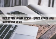 物流公司区块链实验室设计[物流公司区块链实验室设计规范]