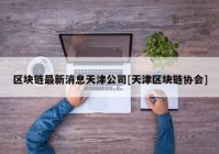 区块链最新消息天津公司[天津区块链协会]