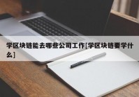 学区块链能去哪些公司工作[学区块链要学什么]