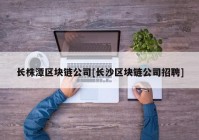 长株潭区块链公司[长沙区块链公司招聘]