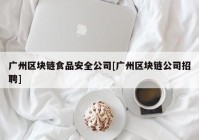 广州区块链食品安全公司[广州区块链公司招聘]