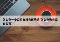 怎么查一个公司有没有区块链[怎么查询有没有公司]