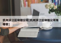 杭州滨江区块链公司[杭州滨江区块链公司有哪些]