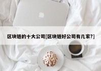 区块链的十大公司[区块链好公司有几家?]