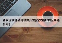 西安区块链公司软件开发[西安最好的区块链公司]