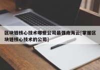 区块链核心技术哪些公司最强南海云[掌握区块链核心技术的公司]