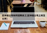 区块链公司如何招聘员工[区块链公司上班怎么样]