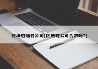 区块链确权公司[区块链公司合法吗?]