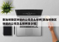 新加坡做区块链的公司怎么样啊[新加坡做区块链的公司怎么样啊多少钱]