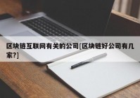 区块链互联网有关的公司[区块链好公司有几家?]