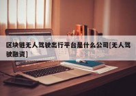 区块链无人驾驶出行平台是什么公司[无人驾驶融资]