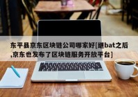 东平县京东区块链公司哪家好[继bat之后,京东也发布了区块链服务开放平台]