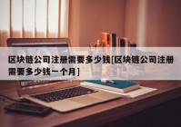 区块链公司注册需要多少钱[区块链公司注册需要多少钱一个月]