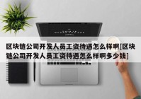 区块链公司开发人员工资待遇怎么样啊[区块链公司开发人员工资待遇怎么样啊多少钱]