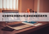 北京制作区块链的公司[北京区块链系统开发]