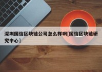 深圳国信区块链公司怎么样啊[国信区块链研究中心]