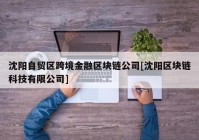 沈阳自贸区跨境金融区块链公司[沈阳区块链科技有限公司]