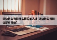 区块链公司招什么岗位的人才[区块链公司职位都有哪些]