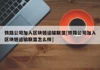 铁路公司加入区块链运输联盟[铁路公司加入区块链运输联盟怎么样]