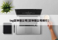 iag区块链公司[区块链公司排行]