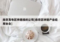 南京发布区块链接的公司[南京区块链产业应用协会]