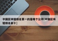 中国区块链排名第一的是哪个公司[中国区块链排名前十]