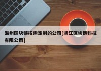 温州区块链按需定制的公司[浙江区块链科技有限公司]