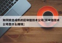 如何挑选成熟的区块链技术公司[区块链技术公司靠什么赚钱]