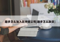 趣步怎么加入区块链公司[趣步怎么融资]