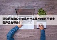 区块链金融公司都是用什么技术的[区块链金融产品有哪些]