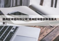 赣州区块链科技公司[赣州区块链创新发展大会]