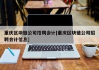 重庆区块链公司招聘会计[重庆区块链公司招聘会计信息]